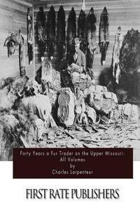Forty Years a Fur Trader on the Upper Missouri: All Volumes di Charles Larpenteur edito da Createspace