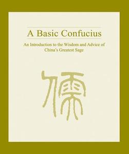 A Basic Confucius: An Introduction to the Wisdom and Advice of China's Greatest Sage edito da Long River Press