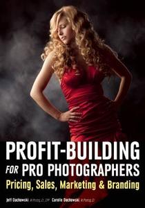 Profit Building For Pro Photographers di Jeff Dachowski, Carolle Dachowski edito da Amherst Media