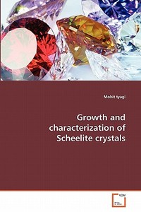 Growth and characterization of Scheelite crystals di Mohit tyagi edito da VDM Verlag