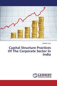Capital Structure Practices Of The Corporate Sector In India di Jatinder Kaur edito da LAP Lambert Academic Publishing