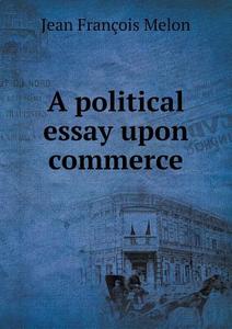 A Political Essay Upon Commerce di Jean Francois Melon edito da Book On Demand Ltd.