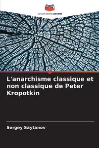 L'anarchisme classique et non classique de Peter Kropotkin di Sergey Saytanov edito da Editions Notre Savoir