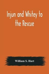 Injun and Whitey to the Rescue di William S. Hart edito da Alpha Editions