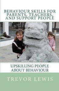 Behaviour Skills for Teachers, Parents, and Support People: Upskilling People about Behaviour di Trevor H. Lewis edito da Behaviour Skills