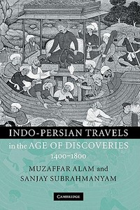 Indo-Persian Travels in the Age of Discoveries, 1400-1800 di Muzaffar Alam, Sanjay Subrahmanyam edito da Cambridge University Press