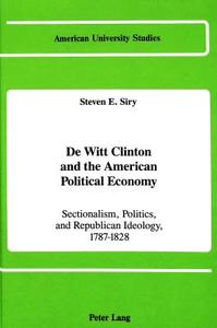 De Witt Clinton and the American Political Economy di Steven E. Siry edito da Lang, Peter