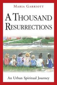 A Thousand Resurrections: An Urban Spiritual Journey di Maria Garriott edito da LIGHTNING SOURCE INC