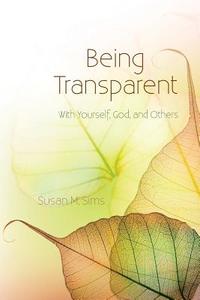 Being Transparent: With Yourself, God, and Others di Susan M. Sims edito da Susan Sims