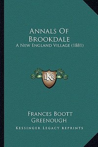 Annals of Brookdale: A New England Village (1881) a New England Village (1881) di Frances Boott Greenough edito da Kessinger Publishing