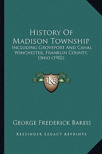 History of Madison Township: Including Groveport and Canal Winchester, Franklin County, Ohio (1902) edito da Kessinger Publishing