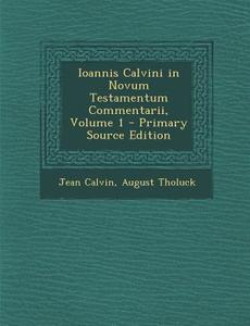 Ioannis Calvini in Novum Testamentum Commentarii, Volume 1 di Jean Calvin, August Tholuck edito da Nabu Press