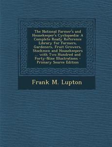 The National Farmer's and Housekeeper's Cyclopaedia: A Complete Ready Reference Library for Farmers, Gardeners, Fruit Growers, Stockmen and Housekeepe di Frank M. Lupton edito da Nabu Press