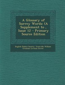 A Glossary of Surrey Words: (A Supplement To, Issue 12 di Granville William Gresham Leveson Gower edito da Nabu Press