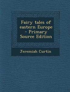Fairy Tales of Eastern Europe di Jeremiah Curtin edito da Nabu Press