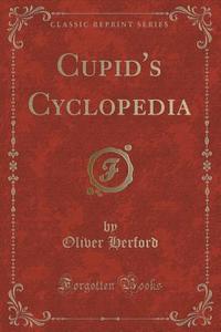 Cupid's Cyclopedia (classic Reprint) di Birmingham Fellow in English Literature of the Long Nineteenth Century Oliver Herford edito da Forgotten Books