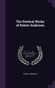 The Poetical Works Of Robert Anderson di Robert Anderson edito da Palala Press