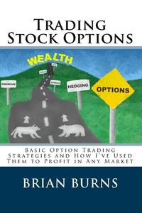 Trading Stock Options: Basic Option Trading Strategies and How I've Used Them to Profit in Any Market di Brian Burns edito da Createspace