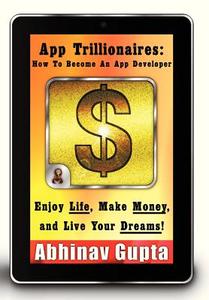 App Trillionaires: How to Become an App Developer: Enjoy Life, Make Money, and Live Your Dreams! di Abhinav Gupta edito da AUTHORHOUSE