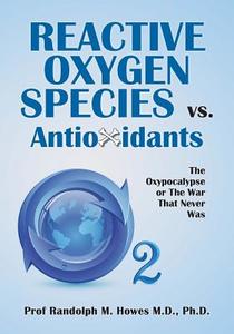 Reactive Oxygen Species vs. Antioxidants: The Oxypocalypse or the War That Never Was di Phd Prof Randolph M. Howes MD edito da Createspace