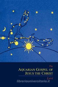 The Aquarian Gospel of Jesus the Christ di Michael I. Levi, Dowling S. Levi edito da Martino Fine Books