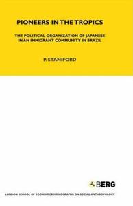 Pioneers in the Tropics: The Political Organization of Japanese in an Immigrant Community in Brazil di P. Staniford, Philip Staniford edito da BLOOMSBURY 3PL
