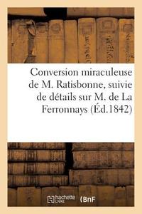 Conversion Miraculeuse de M. Ratisbonne, Suivie de Dï¿½tails Sur M. de la Ferronnays di Sans Auteur edito da Hachette Livre - Bnf