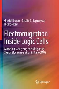 Electromigration Inside Logic Cells di Gracieli Posser, Sachin S. Sapatnekar, Ricardo Reis edito da Springer International Publishing Ag