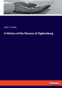 A History of the Diocese of Ogdensburg di John T. Smith edito da hansebooks