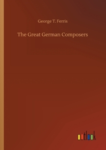 The Great German Composers di George T. Ferris edito da Outlook Verlag