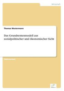 Das Grundrentenmodell aus sozialpolitischer und ökonomischer Sicht di Thomas Westermann edito da Diplom.de