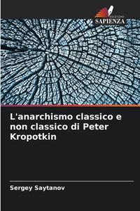 L'anarchismo classico e non classico di Peter Kropotkin di Sergey Saytanov edito da Edizioni Sapienza