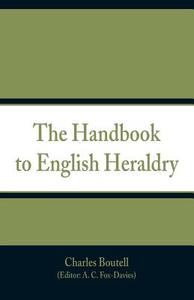 The Handbook to English Heraldry di Charles Boutell edito da Alpha Editions