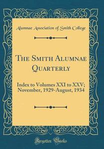 The Smith Alumnae Quarterly: Index to Volumes XXI to XXV; November, 1929-August, 1934 (Classic Reprint) di Alumnae Association of Smith College edito da Forgotten Books