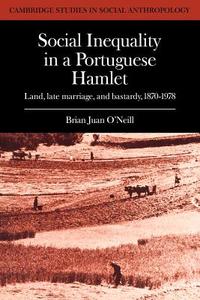 Social Inequality in a Portuguese Hamlet di Brian O'Neill, O'Neill Brian Juan edito da Cambridge University Press