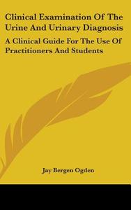 Clinical Examination Of The Urine And Ur di JAY BERGEN OGDEN edito da Kessinger Publishing
