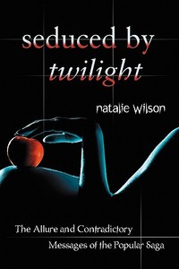 Seduced by Twilight: The Allure and Contradictory Messages of the Popular Saga di Natalie Wilson edito da MCFARLAND & CO INC