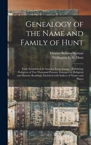 Genealogy of the Name and Family of Hunt: Early Established in America From Europe: Exhibiting Pedigrees of Ten Thousand Persons, Enlarged by Religiou di Thomas Bellows Wyman edito da LIGHTNING SOURCE INC