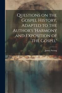 Questions on the Gospel History, Adapted to the Author's 'Harmony and Exposition of the Gospel' di James Strong edito da LEGARE STREET PR