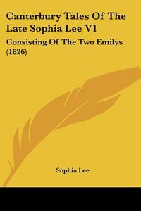 Canterbury Tales of the Late Sophia Lee V1: Consisting of the Two Emilys (1826) di Sophia Lee edito da Kessinger Publishing