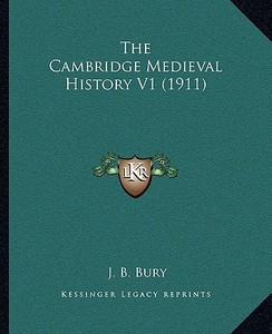The Cambridge Medieval History V1 (1911) di John Bagnell Bury edito da Kessinger Publishing