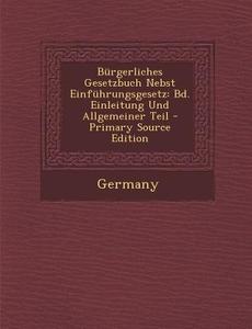 Burgerliches Gesetzbuch Nebst Einfuhrungsgesetz: Bd. Einleitung Und Allgemeiner Teil - Primary Source Edition edito da Nabu Press