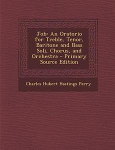 Job: An Oratorio for Treble, Tenor, Baritone and Bass Soli, Chorus, and Orchestra di Charles Hubert Hastings Parry edito da Nabu Press