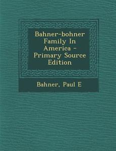 Bahner-Bohner Family in America di Bahner Paul E edito da Nabu Press