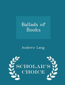 Ballads Of Books - Scholar's Choice Edition di Andrew Lang edito da Scholar's Choice