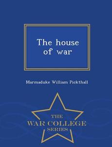 The House of War - War College Series di Marmaduke William Pickthall edito da WAR COLLEGE SERIES