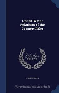 On The Water Relations Of The Coconut Palm di Edwin Copeland edito da Sagwan Press