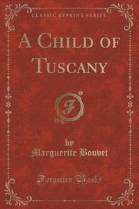 A Child Of Tuscany (classic Reprint) di Marguerite Bouvet edito da Forgotten Books