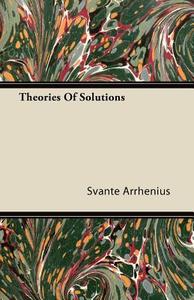 Theories Of Solutions di Svante Arrhenius edito da Tobey Press