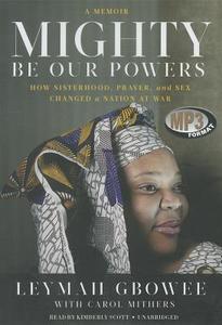 Mighty Be Our Powers: How Sisterhood, Prayer, and Sex Changed a Nation at War di Leymah Gbowee edito da Blackstone Audiobooks